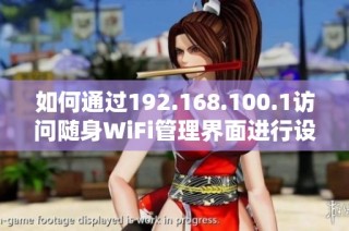 如何通過(guò)192.168.100.1訪問(wèn)隨身WiFi管理界面進(jìn)行設(shè)置和調(diào)整