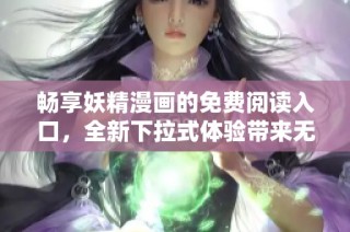 暢享妖精漫畫的免費(fèi)閱讀入口，全新下拉式體驗(yàn)帶來(lái)無(wú)盡樂(lè)趣