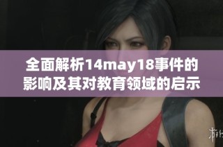 全面解析14may18事件的影響及其對(duì)教育領(lǐng)域的啟示