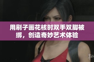 用刷子畫(huà)花核時(shí)雙手雙腳被綁，創(chuàng)造奇妙藝術(shù)體驗(yàn)