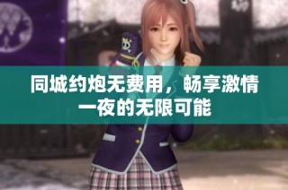 同城約炮無費(fèi)用，暢享激情一夜的無限可能