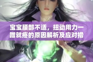 寶寶腰部不適，扭動用力一蹭就疼的原因解析及應對措施