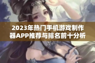 2023年熱門手機游戲制作器APP推薦與排名前十分析