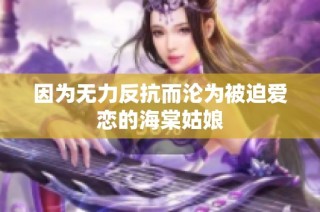 因為無力反抗而淪為被迫愛戀的海棠姑娘
