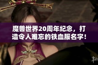 魔獸世界20周年紀(jì)念，打造令人難忘的鐵血服名字！