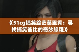 《51cg搞笑綜藝莫里秀：尋找搞笑爸比的奇妙旅程》