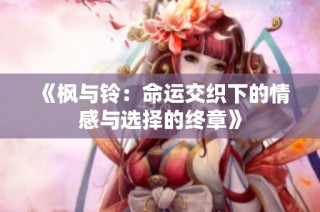《楓與鈴：命運(yùn)交織下的情感與選擇的終章》