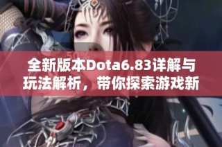 全新版本Dota6.83詳解與玩法解析，帶你探索游戲新變化