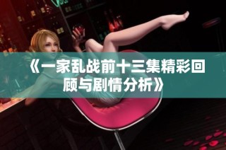 《一家亂戰(zhàn)前十三集精彩回顧與劇情分析》