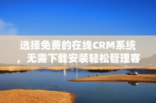 選擇免費的在線CRM系統(tǒng)，無需下載安裝輕松管理客戶信息