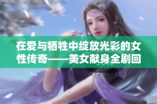 在愛(ài)與犧牲中綻放光彩的女性傳奇——美女獻(xiàn)身全劇回顧