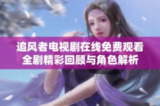 追風(fēng)者電視劇在線免費(fèi)觀看全劇精彩回顧與角色解析