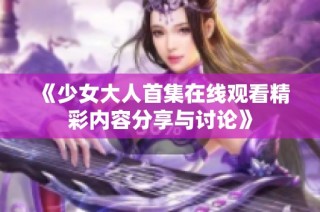 《少女大人首集在線觀看精彩內(nèi)容分享與討論》