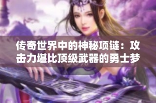 傳奇世界中的神秘項(xiàng)鏈：攻擊力堪比頂級(jí)武器的勇士夢(mèng)想之物