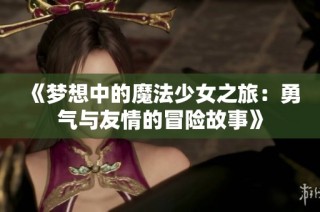 《夢想中的魔法少女之旅：勇氣與友情的冒險(xiǎn)故事》
