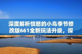 深度解析憤怒的小鳥季節(jié)修改版661全新玩法升級，探索游戲體驗的新境界