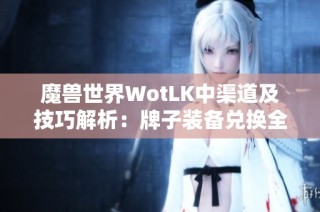 魔獸世界WotLK中渠道及技巧解析：牌子裝備兌換全面指南
