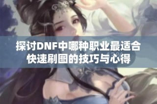 探討DNF中哪種職業(yè)最適合快速刷圖的技巧與心得