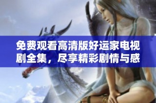 免費(fèi)觀看高清版好運(yùn)家電視劇全集，盡享精彩劇情與感人故事！