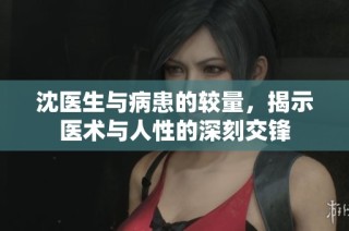 沈醫(yī)生與病患的較量，揭示醫(yī)術(shù)與人性的深刻交鋒