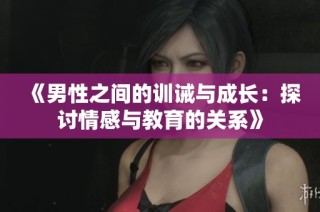 《男性之間的訓(xùn)誡與成長：探討情感與教育的關(guān)系》