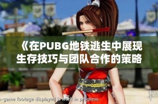 《在PUBG地鐵逃生中展現(xiàn)生存技巧與團隊合作的策略》