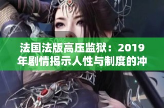 法國(guó)法版高壓監(jiān)獄：2019年劇情揭示人性與制度的沖突