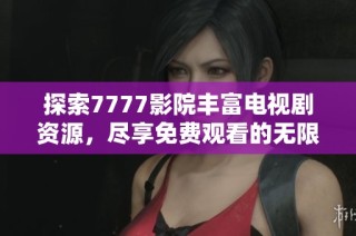 探索7777影院豐富電視劇資源，盡享免費(fèi)觀看的無(wú)限樂(lè)趣