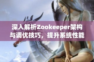 深入解析Zookeeper架構(gòu)與調(diào)優(yōu)技巧，提升系統(tǒng)性能與穩(wěn)定性