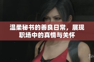 溫柔秘書的善良日常，展現(xiàn)職場(chǎng)中的真情與關(guān)懷