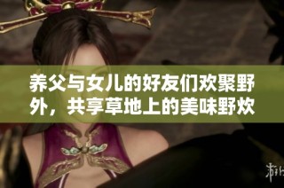 養(yǎng)父與女兒的好友們歡聚野外，共享草地上的美味野炊盛宴
