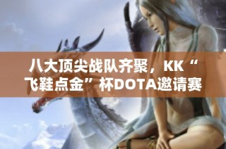 八大頂尖戰(zhàn)隊齊聚，KK“飛鞋點金”杯DOTA邀請賽震撼開幕！