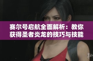 賽爾號啟航全面解析：教你獲得圣者炎龍的技巧與技能攻略分享