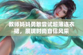 教師媽媽勇敢嘗試超薄連衣裙，展現(xiàn)時尚自信風采
