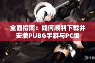 全面指南：如何順利下載并安裝PUBG手游與PC版
