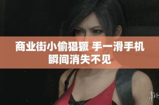 商業(yè)街小偷猖獗 手一滑手機瞬間消失不見