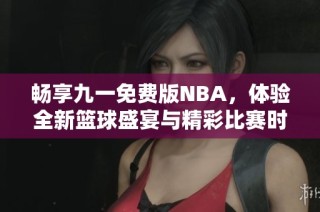暢享九一免費(fèi)版NBA，體驗(yàn)全新籃球盛宴與精彩比賽時(shí)刻