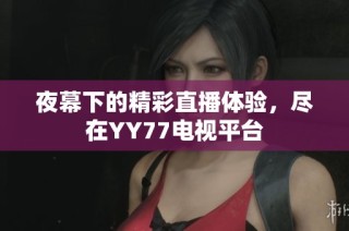 夜幕下的精彩直播體驗，盡在YY77電視平臺
