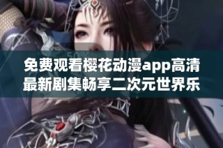 免費觀看櫻花動漫app高清最新劇集暢享二次元世界樂趣