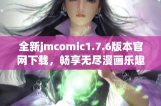 全新jmcomic1.7.6版本官網(wǎng)下載，暢享無盡漫畫樂趣體驗