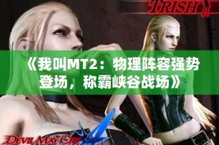 《我叫MT2：物理陣容強(qiáng)勢登場，稱霸峽谷戰(zhàn)場》