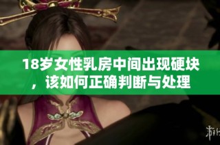 18歲女性乳房中間出現(xiàn)硬塊，該如何正確判斷與處理