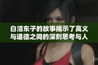 白潔東子的故事揭示了高義與道德之間的深刻思考與人性探討