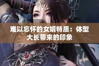 難以忘懷的女婿特質(zhì)：體型大長帶來的印象