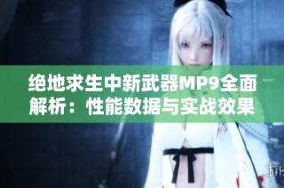 絕地求生中新武器MP9全面解析：性能數(shù)據(jù)與實(shí)戰(zhàn)效果深度剖析