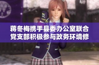 蔣冬梅攜手縣委辦公室聯(lián)合黨支部積極參與政務(wù)環(huán)境修復(fù)與凈化工作