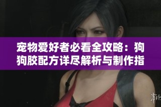 寵物愛好者必看全攻略：狗狗膠配方詳盡解析與制作指南