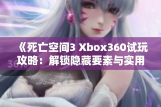 《死亡空間3 Xbox360試玩攻略：解鎖隱藏要素與實(shí)用技巧全解析》