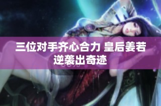 三位對手齊心合力 皇后姜若逆襲出奇跡