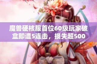 魔獸硬核服首位60級玩家破盒即遭5連擊，損失超5000元